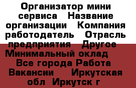 Организатор мини-сервиса › Название организации ­ Компания-работодатель › Отрасль предприятия ­ Другое › Минимальный оклад ­ 1 - Все города Работа » Вакансии   . Иркутская обл.,Иркутск г.